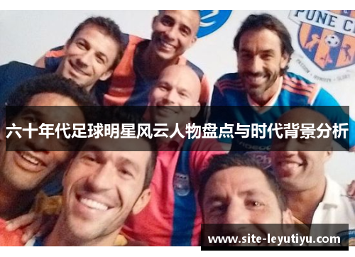 六十年代足球明星风云人物盘点与时代背景分析