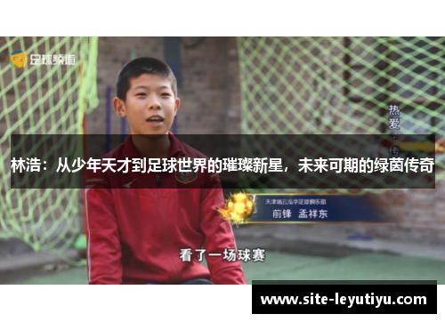 林浩：从少年天才到足球世界的璀璨新星，未来可期的绿茵传奇
