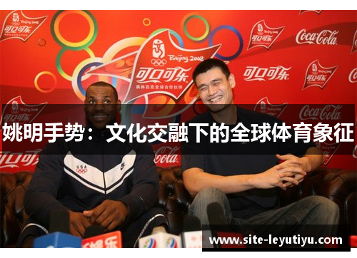 姚明手势：文化交融下的全球体育象征