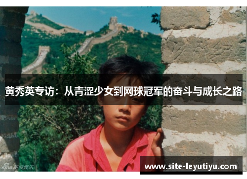 黄秀英专访：从青涩少女到网球冠军的奋斗与成长之路