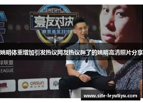 姚明体重增加引发热议网友热议胖了的姚明高清照片分享