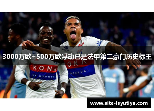 3000万欧+500万欧浮动已是法甲第二豪门历史标王