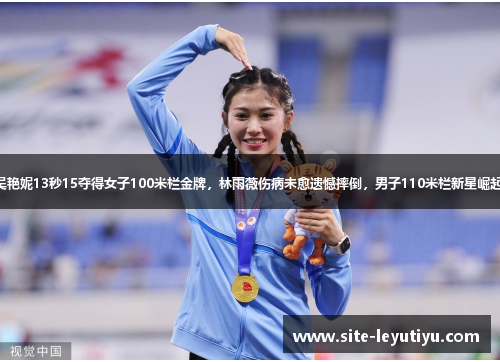 吴艳妮13秒15夺得女子100米栏金牌，林雨薇伤病未愈遗憾摔倒，男子110米栏新星崛起！