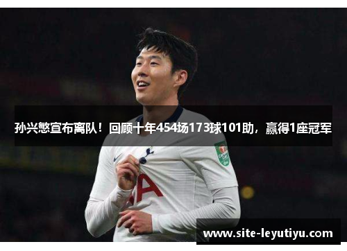 孙兴慜宣布离队！回顾十年454场173球101助，赢得1座冠军