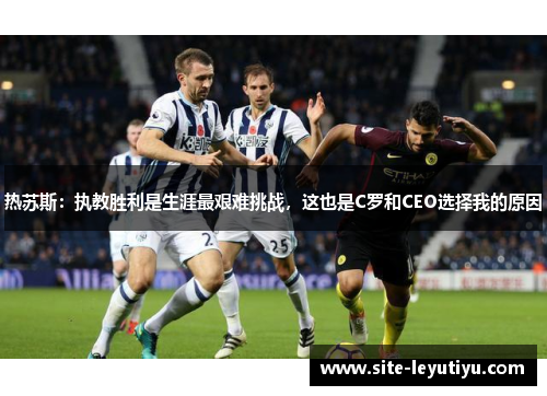 热苏斯：执教胜利是生涯最艰难挑战，这也是C罗和CEO选择我的原因