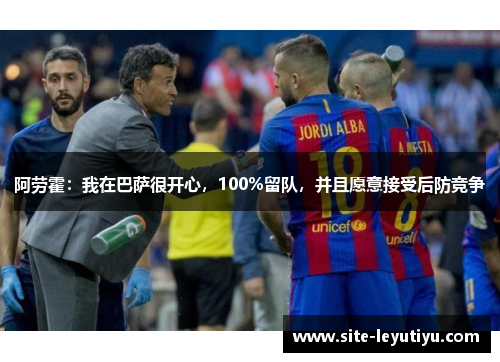 阿劳霍：我在巴萨很开心，100%留队，并且愿意接受后防竞争