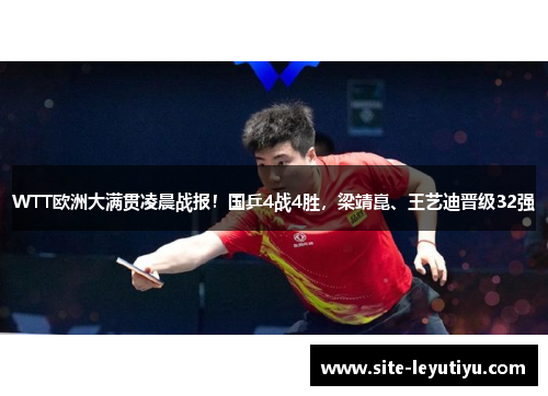 WTT欧洲大满贯凌晨战报！国乒4战4胜，梁靖崑、王艺迪晋级32强