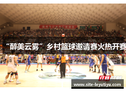 “醉美云雾”乡村篮球邀请赛火热开赛