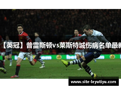 【英冠】普雷斯顿vs莱斯特城伤病名单最新